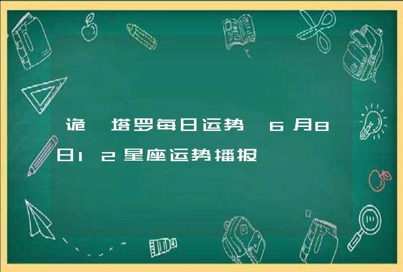 诡魅塔罗每日运势 6月8日12星座运势播报